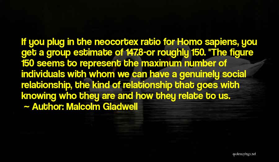 Malcolm Gladwell Quotes: If You Plug In The Neocortex Ratio For Homo Sapiens, You Get A Group Estimate Of 147.8-or Roughly 150. The