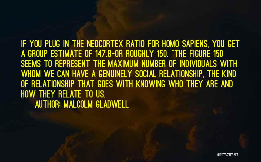 Malcolm Gladwell Quotes: If You Plug In The Neocortex Ratio For Homo Sapiens, You Get A Group Estimate Of 147.8-or Roughly 150. The