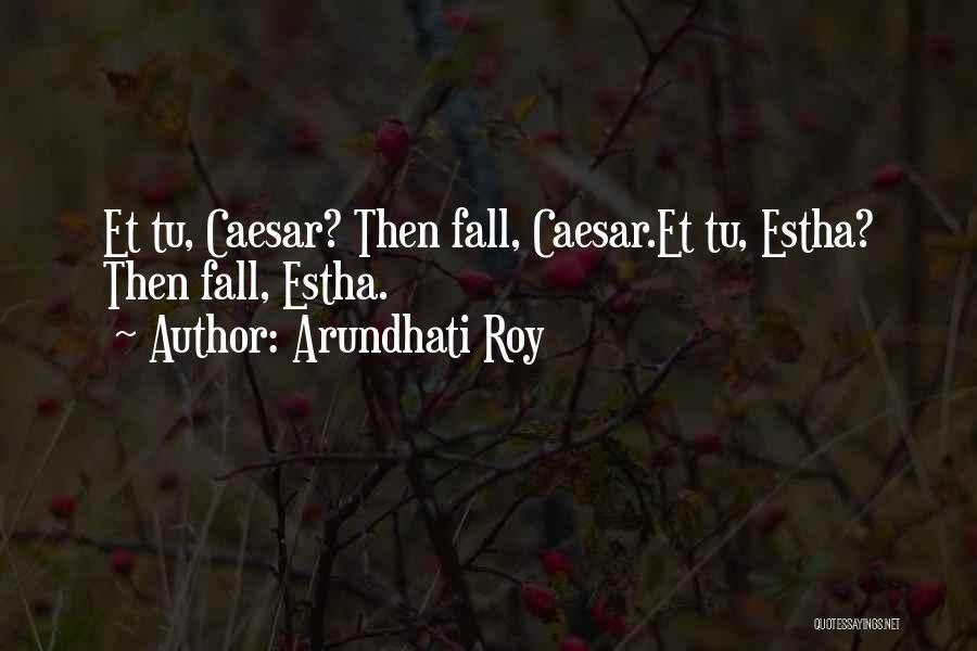 Arundhati Roy Quotes: Et Tu, Caesar? Then Fall, Caesar.et Tu, Estha? Then Fall, Estha.