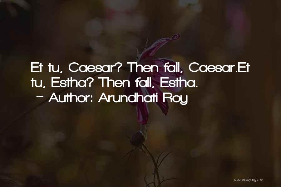 Arundhati Roy Quotes: Et Tu, Caesar? Then Fall, Caesar.et Tu, Estha? Then Fall, Estha.