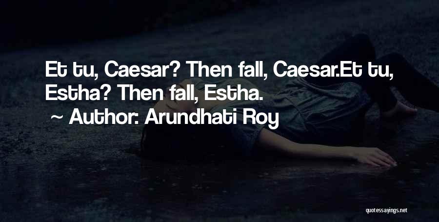 Arundhati Roy Quotes: Et Tu, Caesar? Then Fall, Caesar.et Tu, Estha? Then Fall, Estha.