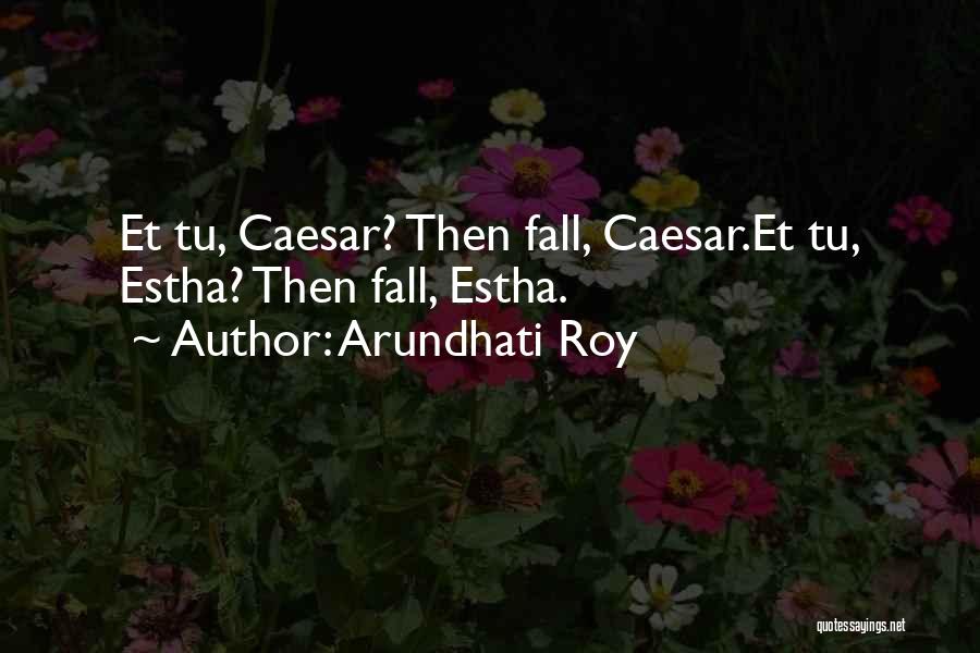 Arundhati Roy Quotes: Et Tu, Caesar? Then Fall, Caesar.et Tu, Estha? Then Fall, Estha.