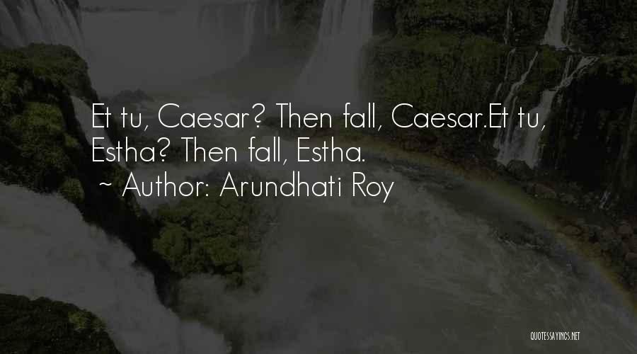 Arundhati Roy Quotes: Et Tu, Caesar? Then Fall, Caesar.et Tu, Estha? Then Fall, Estha.