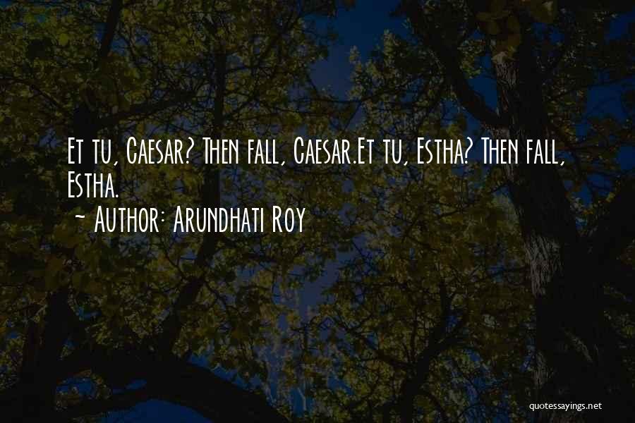 Arundhati Roy Quotes: Et Tu, Caesar? Then Fall, Caesar.et Tu, Estha? Then Fall, Estha.