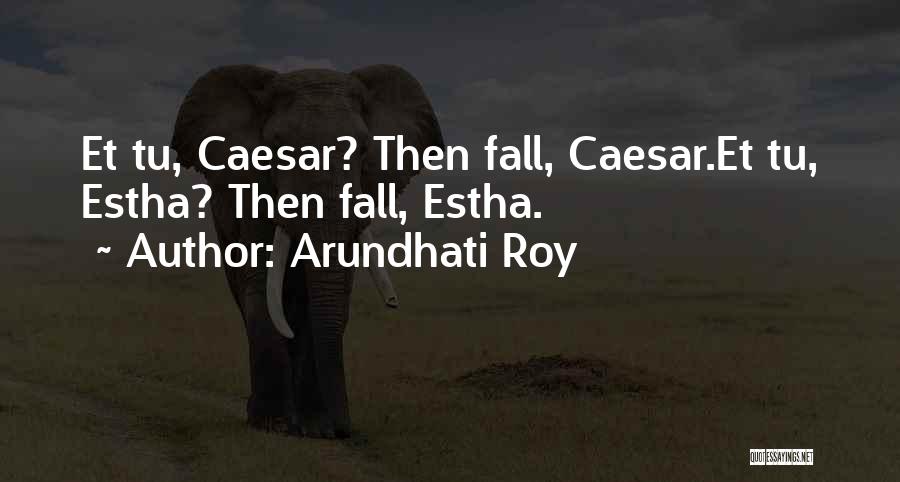 Arundhati Roy Quotes: Et Tu, Caesar? Then Fall, Caesar.et Tu, Estha? Then Fall, Estha.