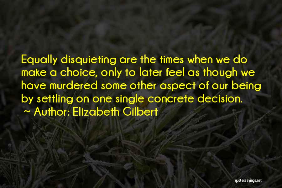 Elizabeth Gilbert Quotes: Equally Disquieting Are The Times When We Do Make A Choice, Only To Later Feel As Though We Have Murdered