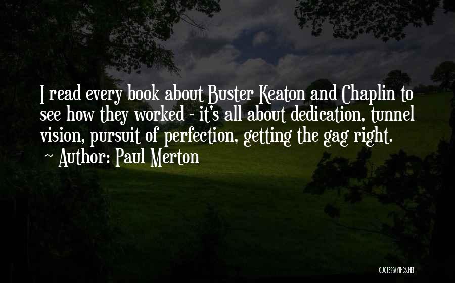 Paul Merton Quotes: I Read Every Book About Buster Keaton And Chaplin To See How They Worked - It's All About Dedication, Tunnel