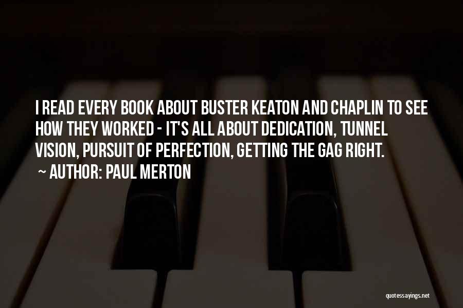 Paul Merton Quotes: I Read Every Book About Buster Keaton And Chaplin To See How They Worked - It's All About Dedication, Tunnel