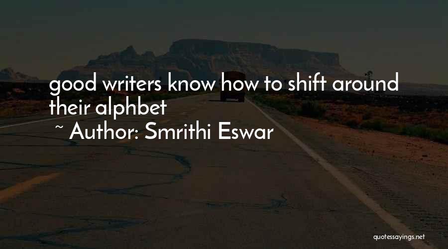 Smrithi Eswar Quotes: Good Writers Know How To Shift Around Their Alphbet