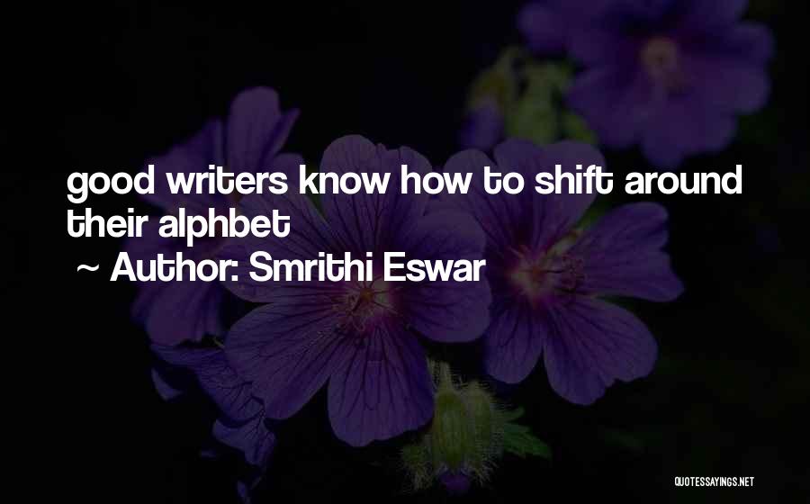 Smrithi Eswar Quotes: Good Writers Know How To Shift Around Their Alphbet