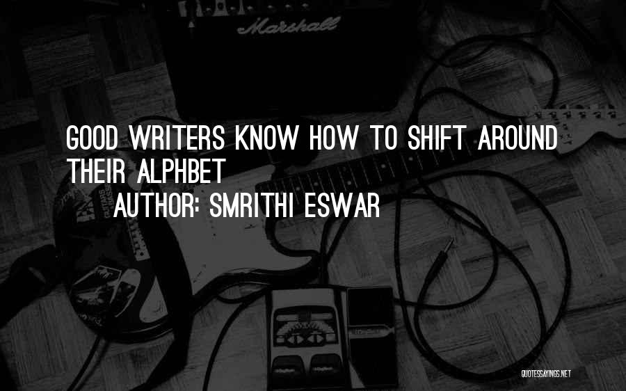 Smrithi Eswar Quotes: Good Writers Know How To Shift Around Their Alphbet