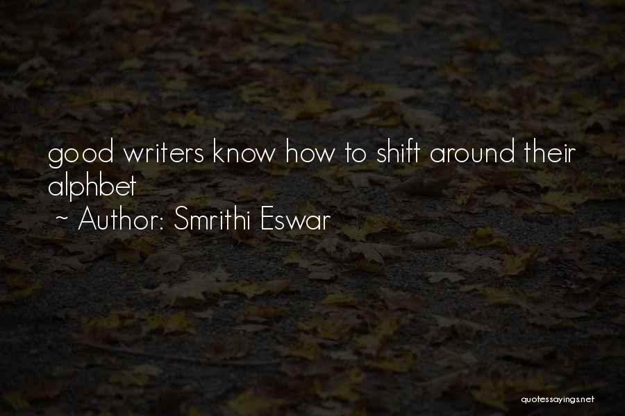 Smrithi Eswar Quotes: Good Writers Know How To Shift Around Their Alphbet