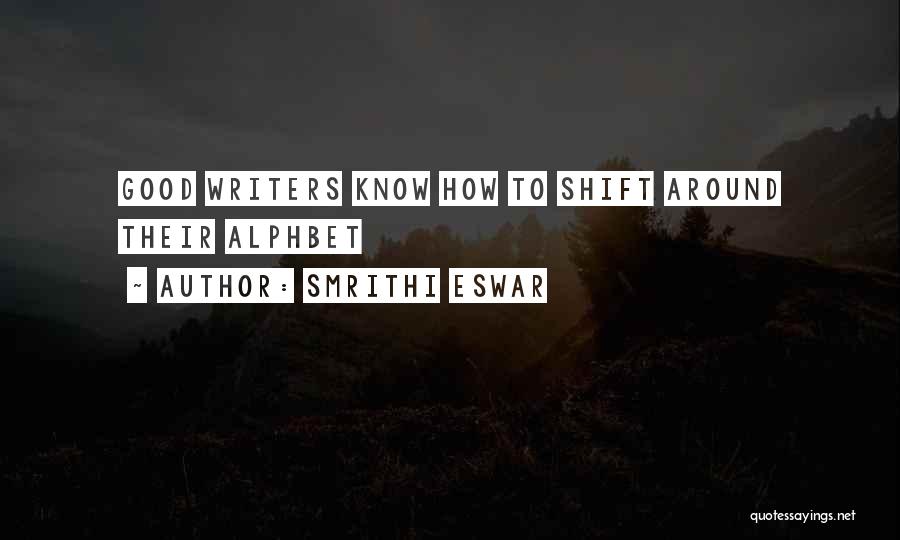 Smrithi Eswar Quotes: Good Writers Know How To Shift Around Their Alphbet