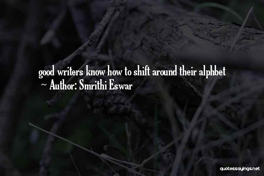 Smrithi Eswar Quotes: Good Writers Know How To Shift Around Their Alphbet