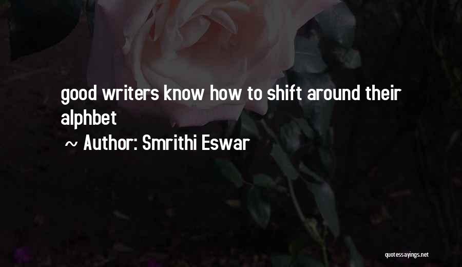 Smrithi Eswar Quotes: Good Writers Know How To Shift Around Their Alphbet