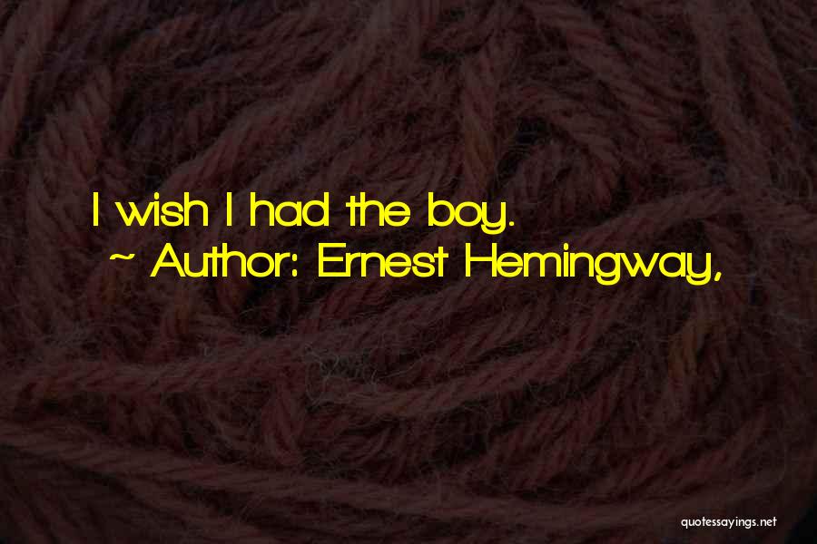 Ernest Hemingway, Quotes: I Wish I Had The Boy.