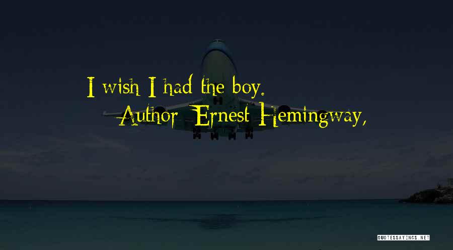 Ernest Hemingway, Quotes: I Wish I Had The Boy.