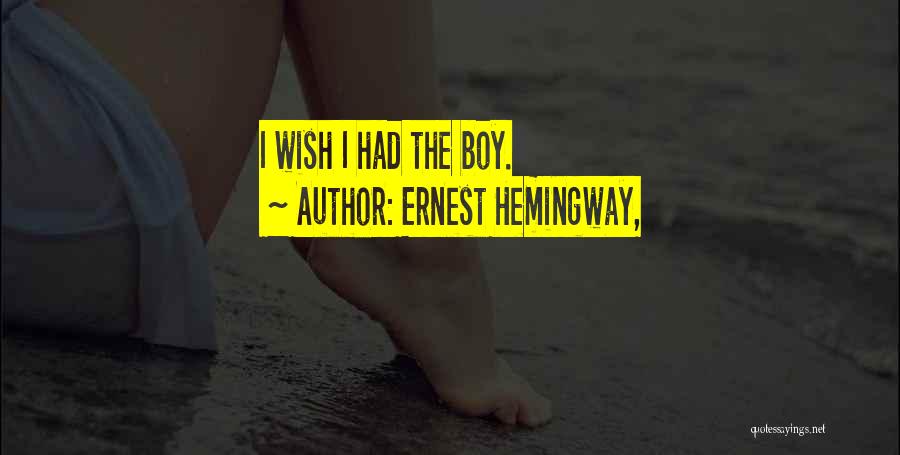 Ernest Hemingway, Quotes: I Wish I Had The Boy.