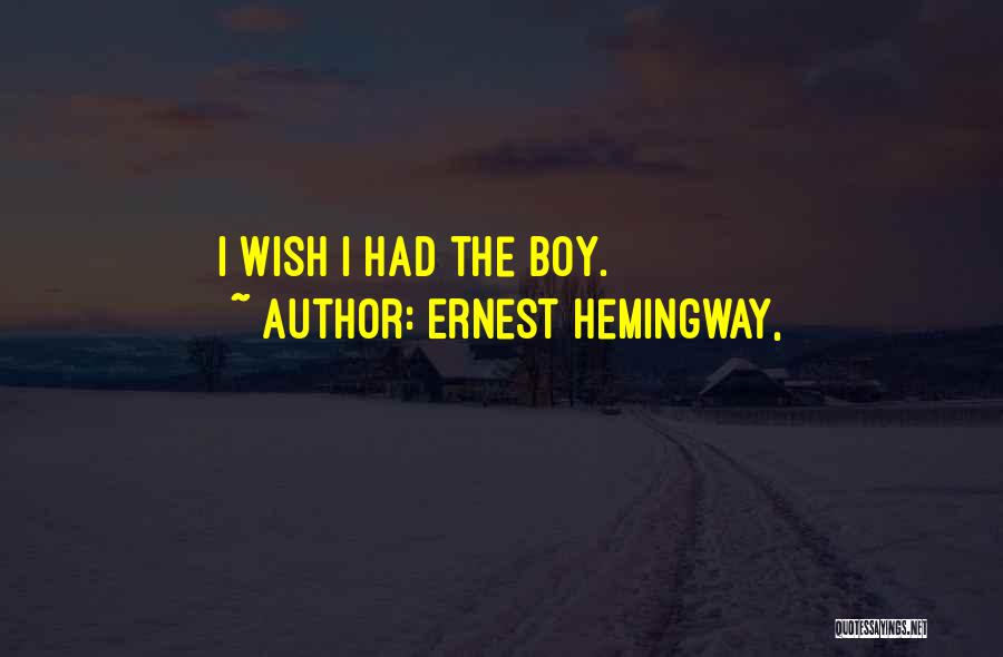 Ernest Hemingway, Quotes: I Wish I Had The Boy.