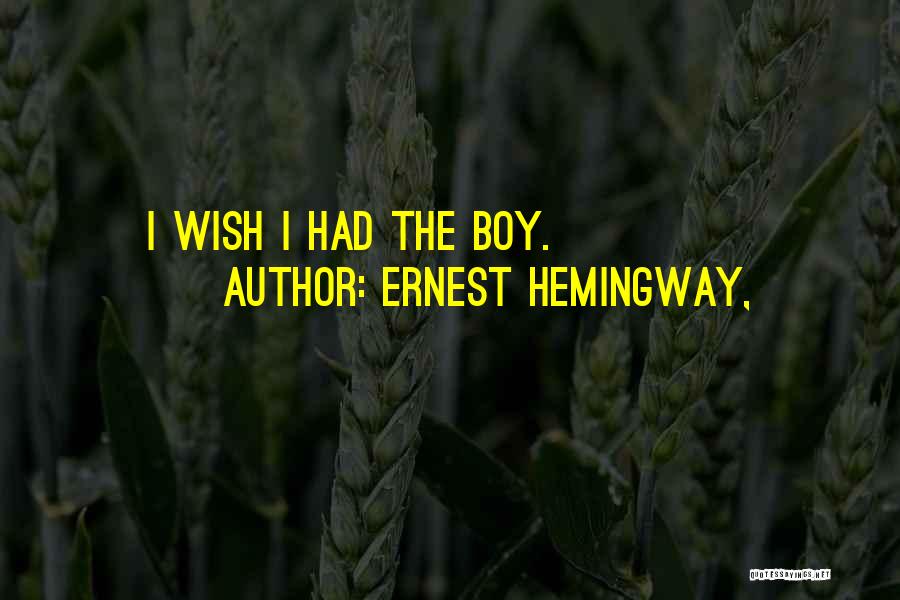 Ernest Hemingway, Quotes: I Wish I Had The Boy.