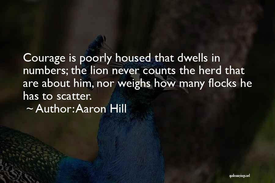 Aaron Hill Quotes: Courage Is Poorly Housed That Dwells In Numbers; The Lion Never Counts The Herd That Are About Him, Nor Weighs