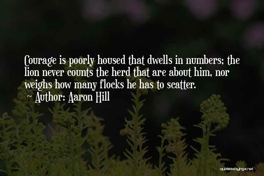 Aaron Hill Quotes: Courage Is Poorly Housed That Dwells In Numbers; The Lion Never Counts The Herd That Are About Him, Nor Weighs