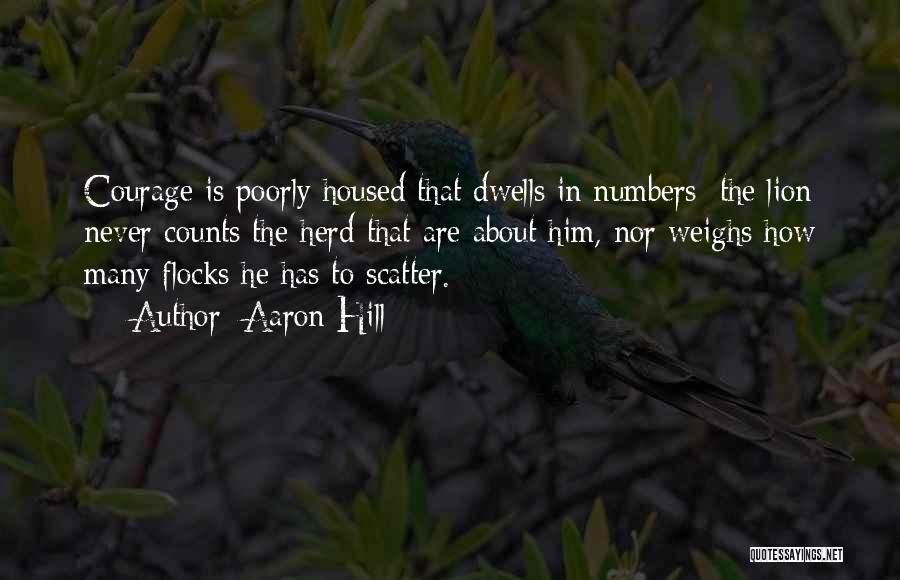 Aaron Hill Quotes: Courage Is Poorly Housed That Dwells In Numbers; The Lion Never Counts The Herd That Are About Him, Nor Weighs