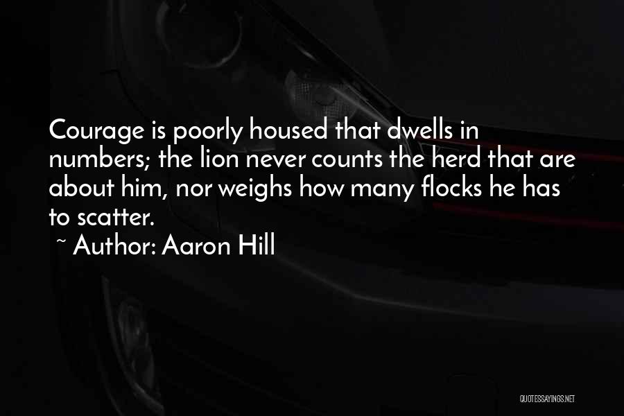 Aaron Hill Quotes: Courage Is Poorly Housed That Dwells In Numbers; The Lion Never Counts The Herd That Are About Him, Nor Weighs