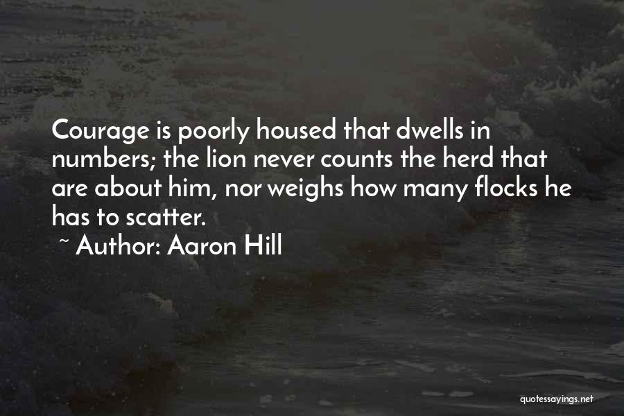 Aaron Hill Quotes: Courage Is Poorly Housed That Dwells In Numbers; The Lion Never Counts The Herd That Are About Him, Nor Weighs