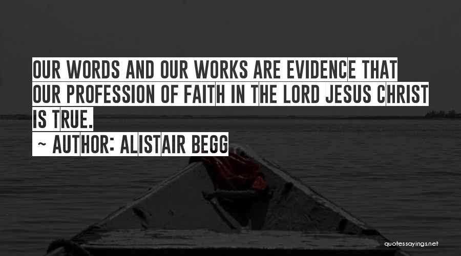 Alistair Begg Quotes: Our Words And Our Works Are Evidence That Our Profession Of Faith In The Lord Jesus Christ Is True.