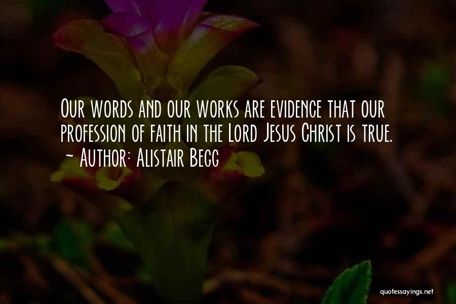 Alistair Begg Quotes: Our Words And Our Works Are Evidence That Our Profession Of Faith In The Lord Jesus Christ Is True.