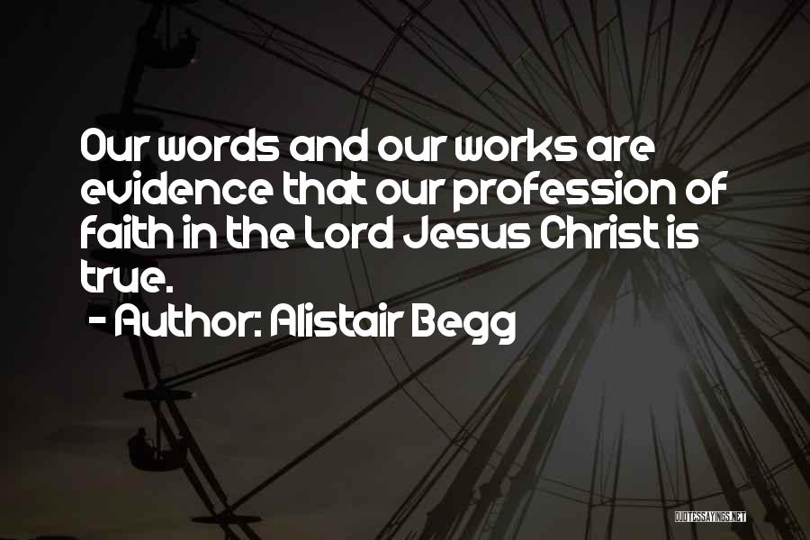 Alistair Begg Quotes: Our Words And Our Works Are Evidence That Our Profession Of Faith In The Lord Jesus Christ Is True.