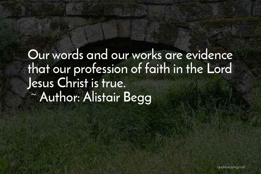Alistair Begg Quotes: Our Words And Our Works Are Evidence That Our Profession Of Faith In The Lord Jesus Christ Is True.