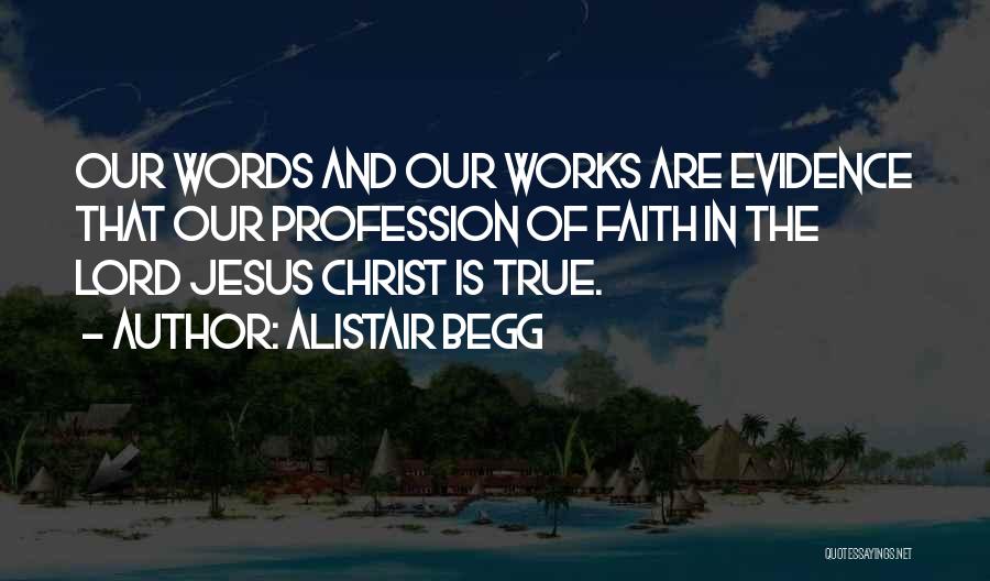 Alistair Begg Quotes: Our Words And Our Works Are Evidence That Our Profession Of Faith In The Lord Jesus Christ Is True.