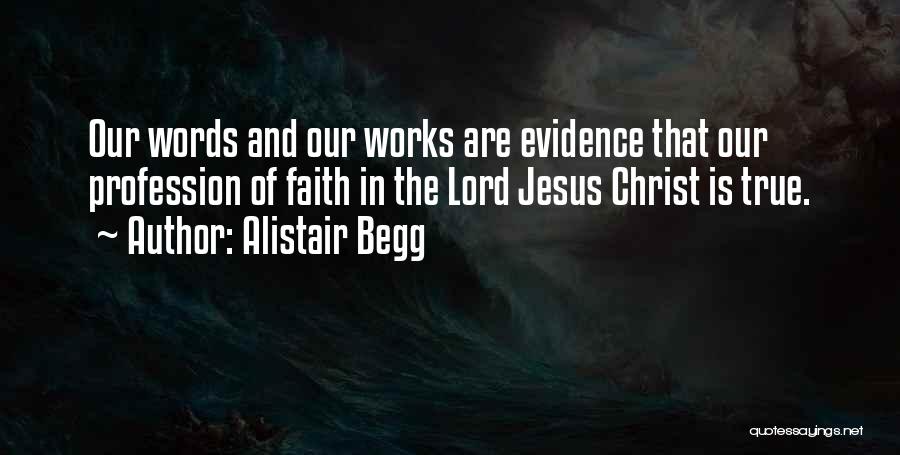 Alistair Begg Quotes: Our Words And Our Works Are Evidence That Our Profession Of Faith In The Lord Jesus Christ Is True.