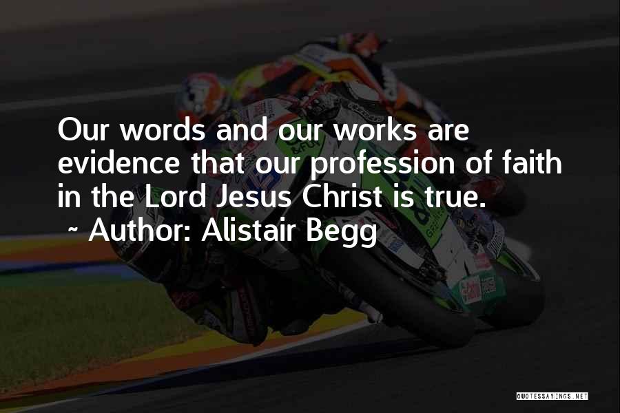 Alistair Begg Quotes: Our Words And Our Works Are Evidence That Our Profession Of Faith In The Lord Jesus Christ Is True.