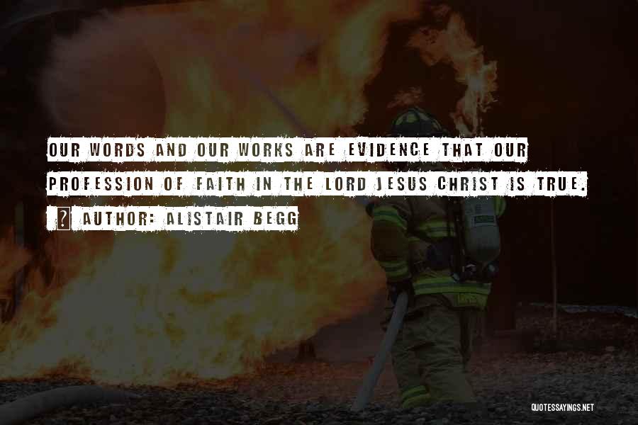 Alistair Begg Quotes: Our Words And Our Works Are Evidence That Our Profession Of Faith In The Lord Jesus Christ Is True.