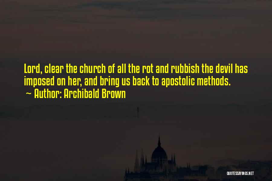 Archibald Brown Quotes: Lord, Clear The Church Of All The Rot And Rubbish The Devil Has Imposed On Her, And Bring Us Back