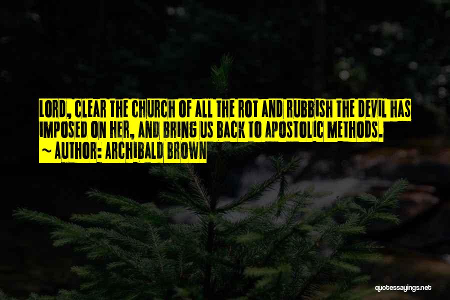Archibald Brown Quotes: Lord, Clear The Church Of All The Rot And Rubbish The Devil Has Imposed On Her, And Bring Us Back