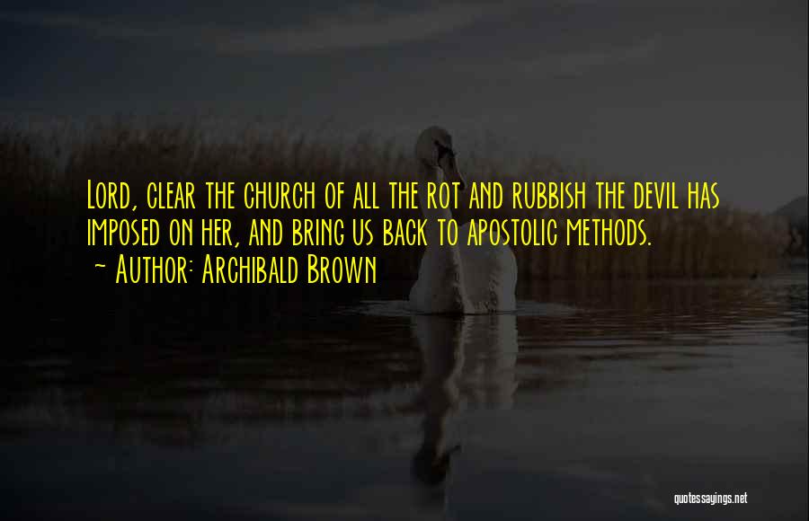 Archibald Brown Quotes: Lord, Clear The Church Of All The Rot And Rubbish The Devil Has Imposed On Her, And Bring Us Back