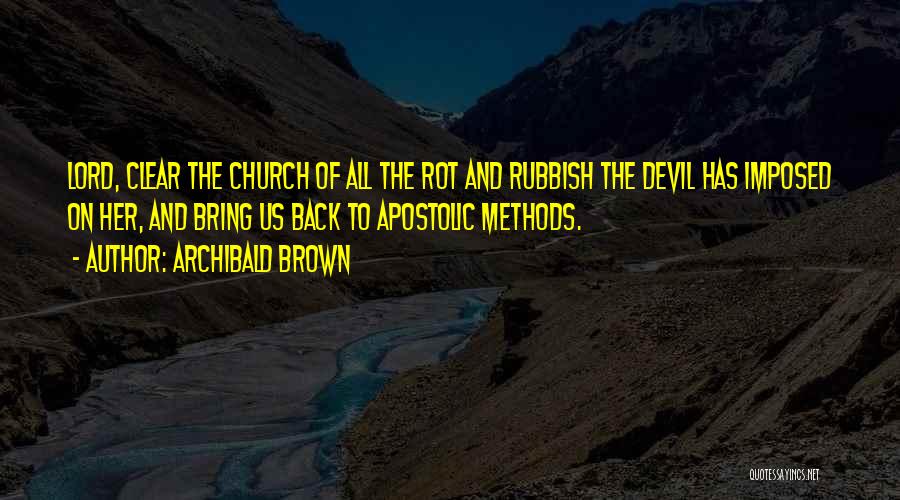 Archibald Brown Quotes: Lord, Clear The Church Of All The Rot And Rubbish The Devil Has Imposed On Her, And Bring Us Back