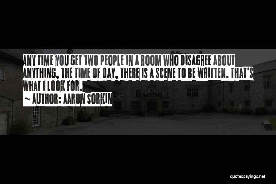 Aaron Sorkin Quotes: Any Time You Get Two People In A Room Who Disagree About Anything, The Time Of Day, There Is A