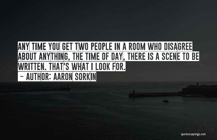 Aaron Sorkin Quotes: Any Time You Get Two People In A Room Who Disagree About Anything, The Time Of Day, There Is A