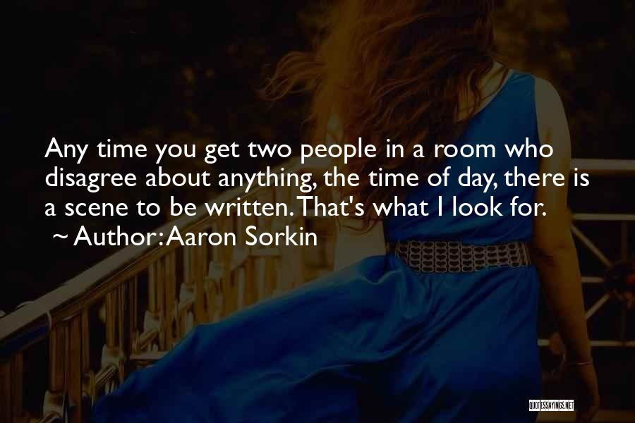 Aaron Sorkin Quotes: Any Time You Get Two People In A Room Who Disagree About Anything, The Time Of Day, There Is A