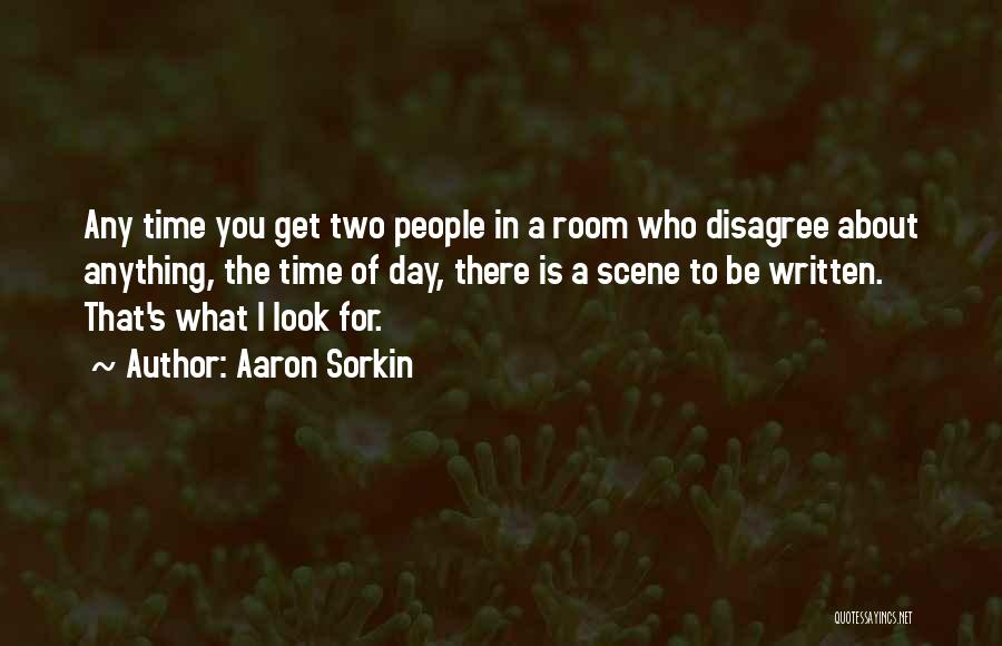Aaron Sorkin Quotes: Any Time You Get Two People In A Room Who Disagree About Anything, The Time Of Day, There Is A