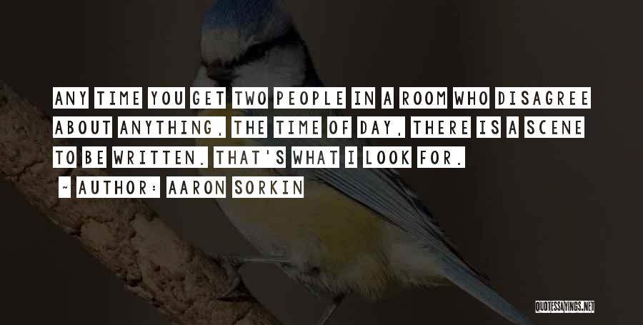 Aaron Sorkin Quotes: Any Time You Get Two People In A Room Who Disagree About Anything, The Time Of Day, There Is A