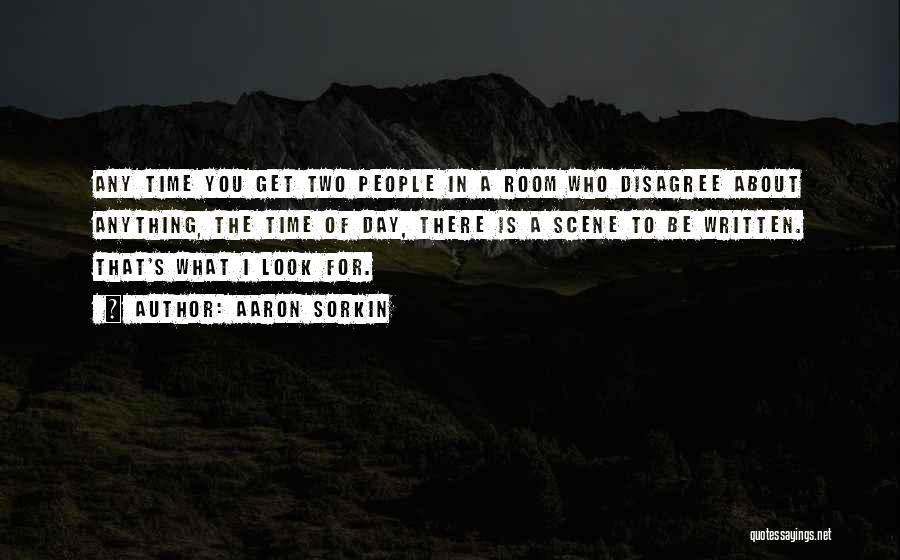 Aaron Sorkin Quotes: Any Time You Get Two People In A Room Who Disagree About Anything, The Time Of Day, There Is A