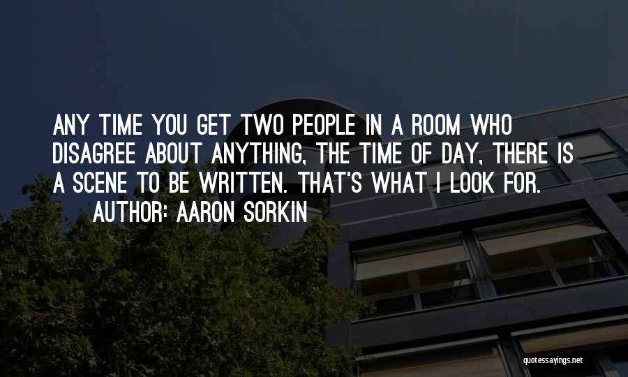 Aaron Sorkin Quotes: Any Time You Get Two People In A Room Who Disagree About Anything, The Time Of Day, There Is A