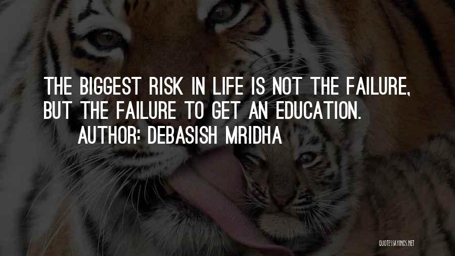 Debasish Mridha Quotes: The Biggest Risk In Life Is Not The Failure, But The Failure To Get An Education.