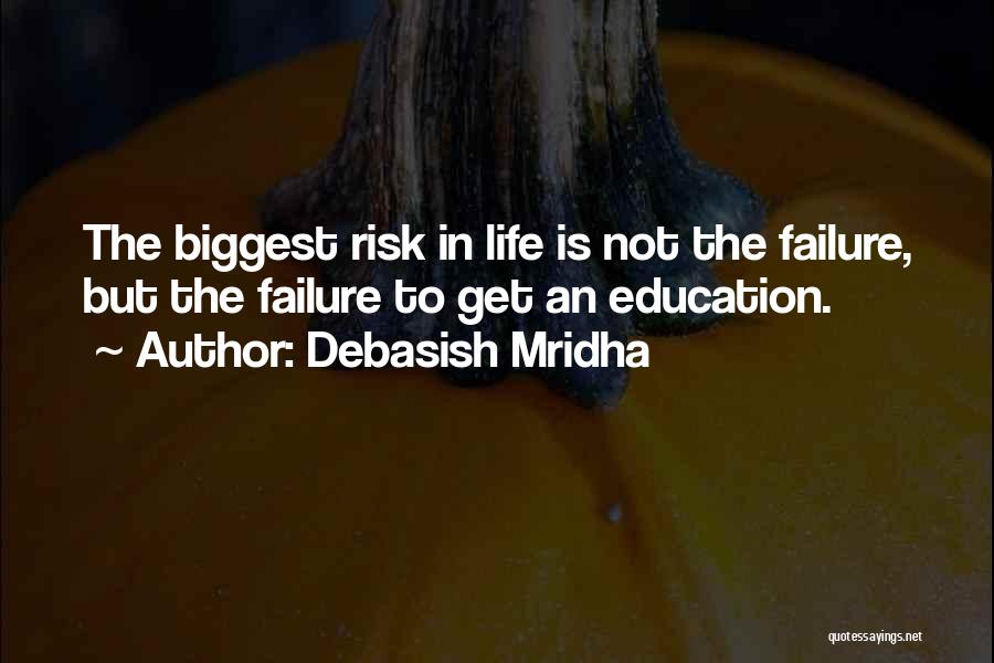 Debasish Mridha Quotes: The Biggest Risk In Life Is Not The Failure, But The Failure To Get An Education.